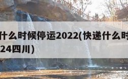 快递什么时候停运2022(快递什么时候停运2024四川)