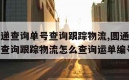 圆通快递查询单号查询跟踪物流,圆通快递查询单号查询跟踪物流怎么查询运单编号