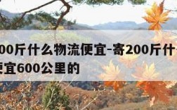 寄200斤什么物流便宜-寄200斤什么物流便宜600公里的