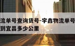 宇鑫物流单号查询货号-宇鑫物流单号查询货号郑州到宜昌多少公里