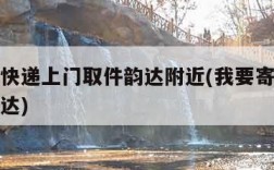 我要寄快递上门取件韵达附近(我要寄件上门服务韵达)