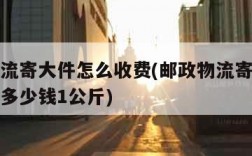 邮政物流寄大件怎么收费(邮政物流寄大件怎么收费多少钱1公斤)