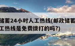 邮政储蓄24小时人工热线(邮政储蓄24小时人工热线是免费拨打的吗?)