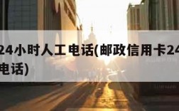 邮政24小时人工电话(邮政信用卡24小时人工电话)