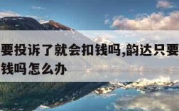 韵达只要投诉了就会扣钱吗,韵达只要投诉了就会扣钱吗怎么办