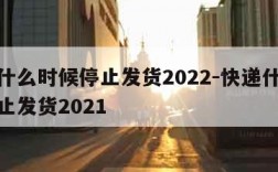 快递什么时候停止发货2022-快递什么时候停止发货2021