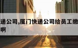 厦门快递公司,厦门快递公司给员工缴纳社保多少钱啊