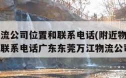 附近物流公司位置和联系电话(附近物流公司位置和联系电话广东东莞万江物流公司)