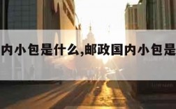 邮政国内小包是什么,邮政国内小包是什么电话