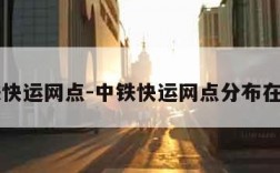 中铁快运网点-中铁快运网点分布在哪里