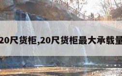 20尺货柜,20尺货柜最大承载量