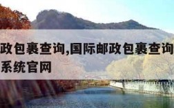 国际邮政包裹查询,国际邮政包裹查询单号跟踪查询系统官网