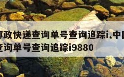 中国邮政快递查询单号查询追踪i,中国邮政快递查询单号查询追踪i9880