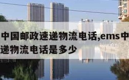 ems中国邮政速递物流电话,ems中国邮政速递物流电话是多少