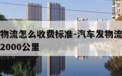 汽车发物流怎么收费标准-汽车发物流怎么收费标准2000公里