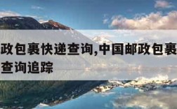 中国邮政包裹快递查询,中国邮政包裹快递查询单号查询追踪