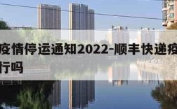 顺丰疫情停运通知2022-顺丰快递疫情正常运行吗