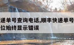 顺丰快递单号查询电话,顺丰快递单号查询电话后四位始终显示错误