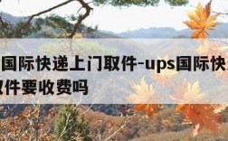 ups国际快递上门取件-ups国际快递上门取件要收费吗