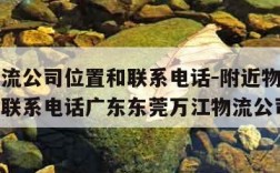 附近物流公司位置和联系电话-附近物流公司位置和联系电话广东东莞万江物流公司