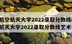 北京航空航天大学2022录取分数线(北京航空航天大学2022录取分数线艺术生)