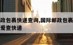 国际邮政包裹快递查询,国际邮政包裹查询单号查询爱查快递