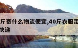 40公斤寄什么物流便宜,40斤衣服走物流还是快递