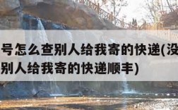 没有单号怎么查别人给我寄的快递(没有单号怎么查别人给我寄的快递顺丰)