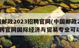 中国邮政2023招聘官网(中国邮政2023招聘官网国际经济与贸易专业可以嘛)