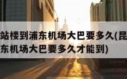 昆山航站楼到浦东机场大巴要多久(昆山航站楼到浦东机场大巴要多久才能到)