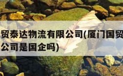 厦门国贸泰达物流有限公司(厦门国贸泰达物流有限公司是国企吗)