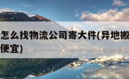 寄物流怎么找物流公司寄大件(异地搬家用什么物流便宜)