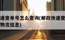 邮政快递查单号怎么查询(邮政快递查单号怎么查询物流信息)