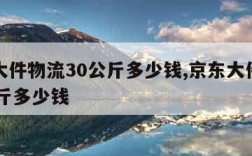 京东大件物流30公斤多少钱,京东大件物流40公斤多少钱