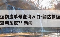 韵达快运物流单号查询入口-韵达快运物流查询单号查询系统?! 新闻