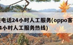 客服电话24小时人工服务(oppo客服电话24小时人工服务热线)