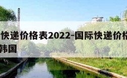 国际快递价格表2022-国际快递价格表2023韩国