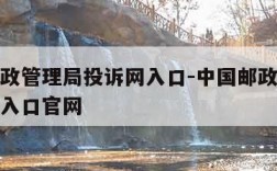 中国邮政管理局投诉网入口-中国邮政管理局投诉网入口官网