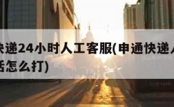 申通快递24小时人工客服(申通快递人工客服电话怎么打)