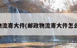 邮政物流寄大件(邮政物流寄大件怎么下单)