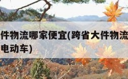 跨省大件物流哪家便宜(跨省大件物流哪家便宜轻型电动车)