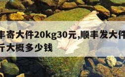 顺丰寄大件20kg30元,顺丰发大件40公斤大概多少钱