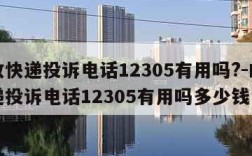 邮政快递投诉电话12305有用吗?-邮政快递投诉电话12305有用吗多少钱