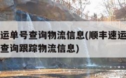 顺丰速运单号查询物流信息(顺丰速运单号查询单号查询跟踪物流信息)