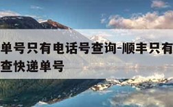 顺丰无单号只有电话号查询-顺丰只有电话号码怎么查快递单号