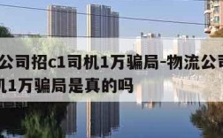 物流公司招c1司机1万骗局-物流公司招c1司机1万骗局是真的吗