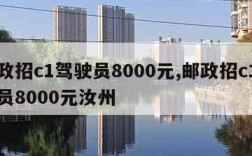 邮政招c1驾驶员8000元,邮政招c1驾驶员8000元汝州