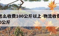 物流怎么收费100公斤以上-物流收费价格表100公斤