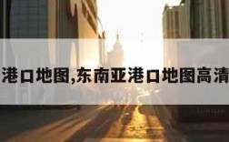 东南亚港口地图,东南亚港口地图高清版大图